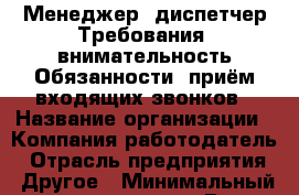Менеджер –диспетчер Требования: внимательность Обязанности: приём входящих звонков › Название организации ­ Компания-работодатель › Отрасль предприятия ­ Другое › Минимальный оклад ­ 25 000 - Все города Работа » Вакансии   . Тыва респ.,Ак-Довурак г.